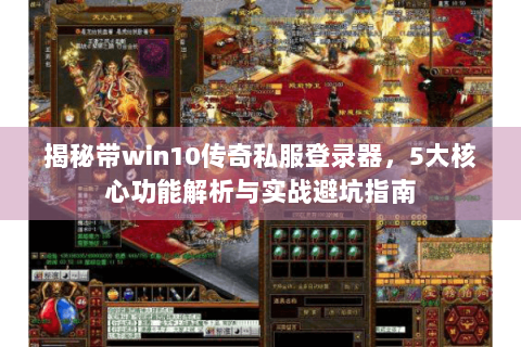 揭秘带win10传奇私服登录器，5大核心功能解析与实战避坑指南