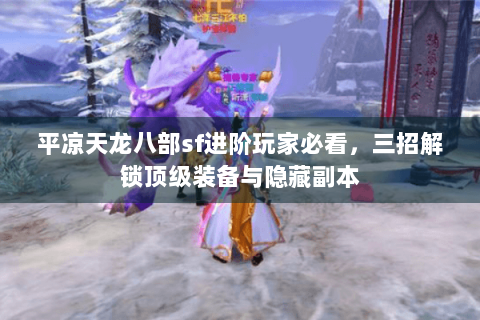 平凉天龙八部sf进阶玩家必看，三招解锁顶级装备与隐藏副本