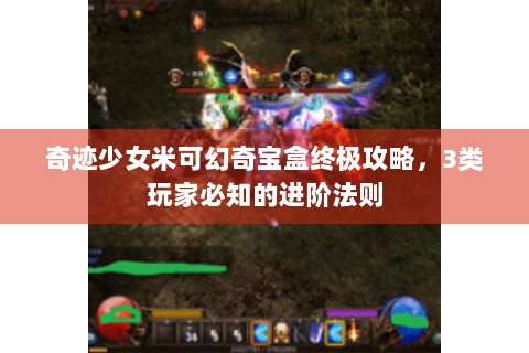 奇迹少女米可幻奇宝盒终极攻略，3类玩家必知的进阶法则