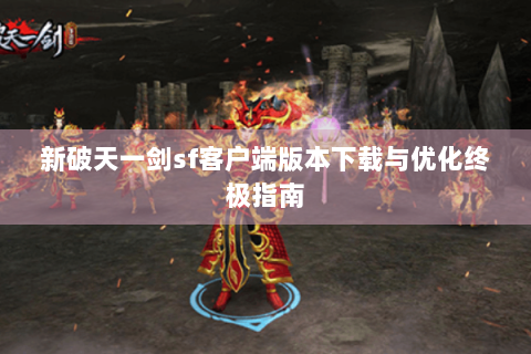 新破天一剑sf客户端版本下载与优化终极指南