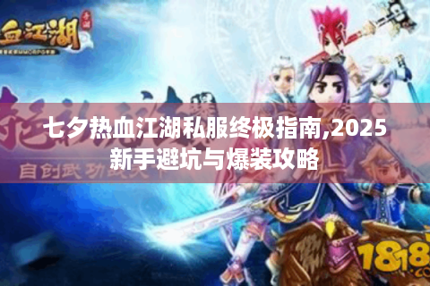 七夕热血江湖私服终极指南,2025新手避坑与爆装攻略
