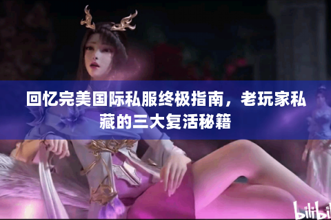 回忆完美国际私服终极指南，老玩家私藏的三大复活秘籍