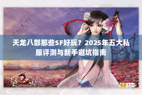 天龙八部那些SF好玩？2025年五大私服评测与新手避坑指南
