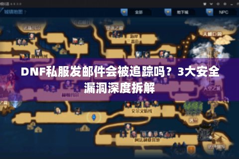 DNF私服发邮件会被追踪吗？3大安全漏洞深度拆解