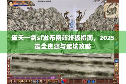 破天一剑sf发布网站终极指南，2025最全资源与避坑攻略