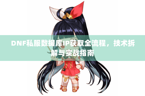 DNF私服数据库IP获取全流程，技术拆解与实战指南