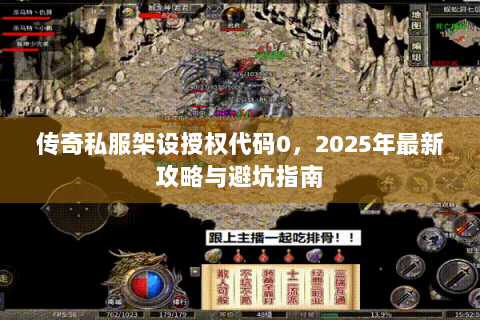 传奇私服架设授权代码0，2025年最新攻略与避坑指南