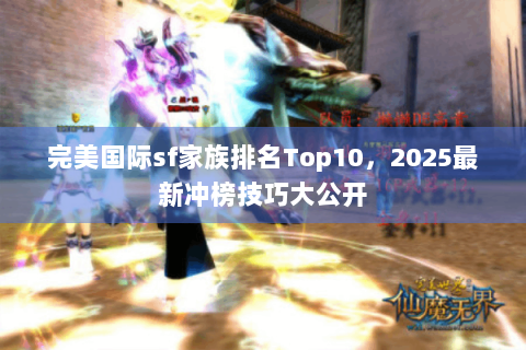 完美国际sf家族排名Top10，2025最新冲榜技巧大公开
