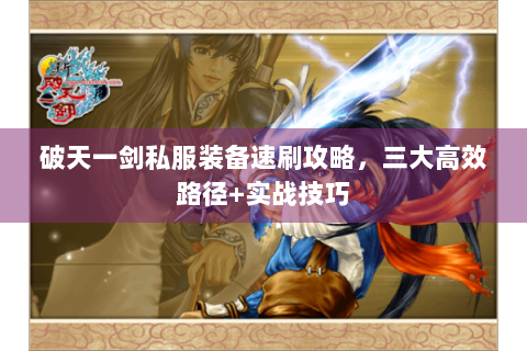 破天一剑私服装备速刷攻略，三大高效路径+实战技巧