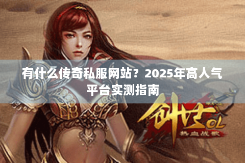 有什么传奇私服网站？2025年高人气平台实测指南