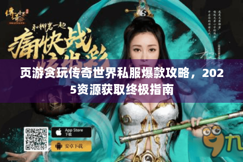 页游贪玩传奇世界私服爆款攻略，2025资源获取终极指南