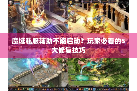 魔域私服辅助不能启动？玩家必看的5大修复技巧