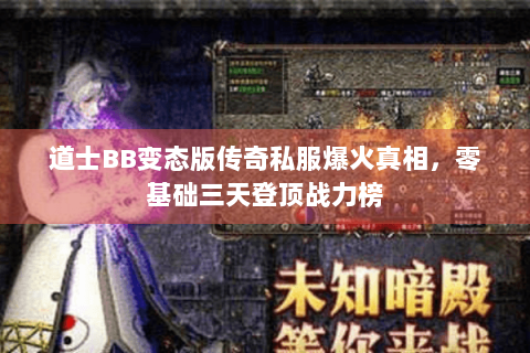 道士BB变态版传奇私服爆火真相，零基础三天登顶战力榜