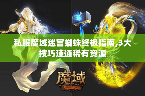 私服魔域迷宫蜘蛛终极指南,3大技巧速通稀有资源