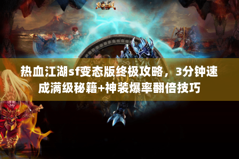 热血江湖sf变态版终极攻略，3分钟速成满级秘籍+神装爆率翻倍技巧