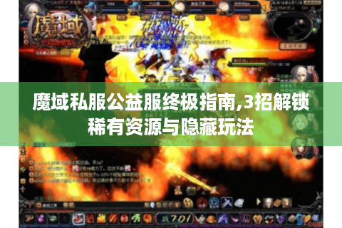 魔域私服公益服终极指南,3招解锁稀有资源与隐藏玩法