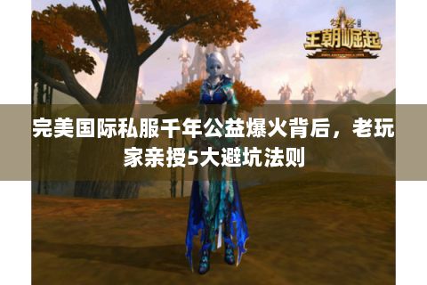 完美国际私服千年公益爆火背后，老玩家亲授5大避坑法则