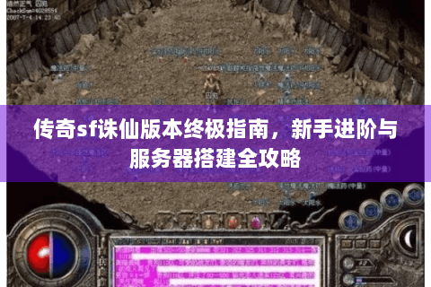 传奇sf诛仙版本终极指南，新手进阶与服务器搭建全攻略