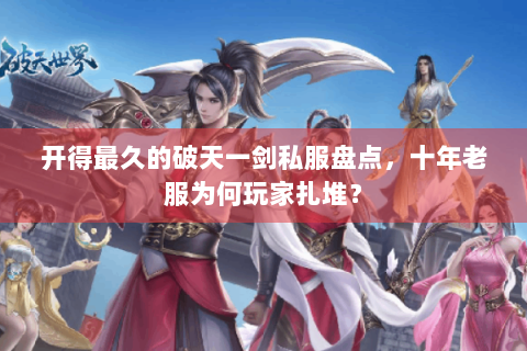 开得最久的破天一剑私服盘点，十年老服为何玩家扎堆？