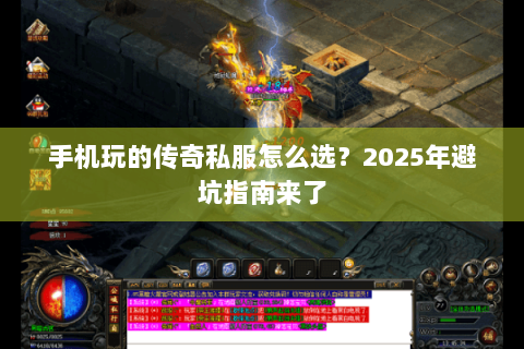 手机玩的传奇私服怎么选？2025年避坑指南来了