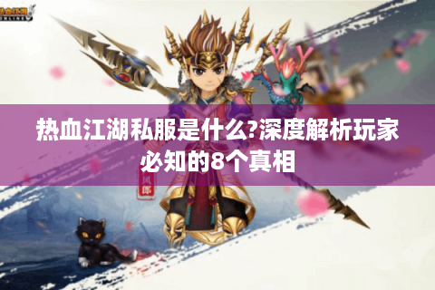 热血江湖私服是什么?深度解析玩家必知的8个真相