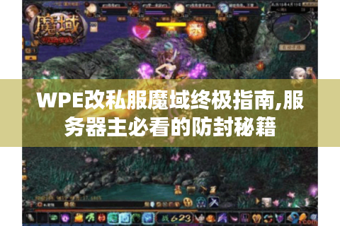 WPE改私服魔域终极指南,服务器主必看的防封秘籍