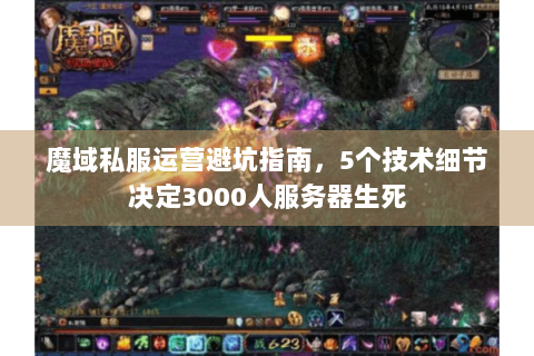 魔域私服运营避坑指南，5个技术细节决定3000人服务器生死