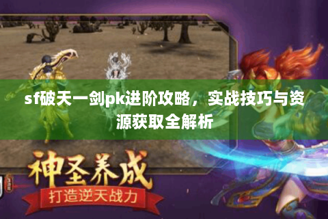 sf破天一剑pk进阶攻略，实战技巧与资源获取全解析