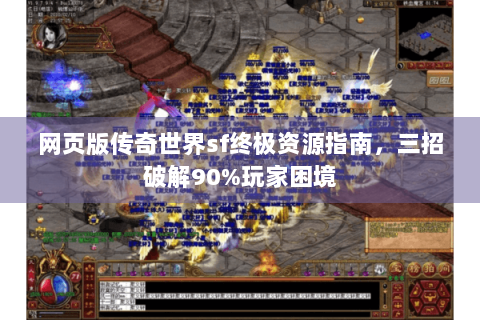 网页版传奇世界sf终极资源指南，三招破解90%玩家困境