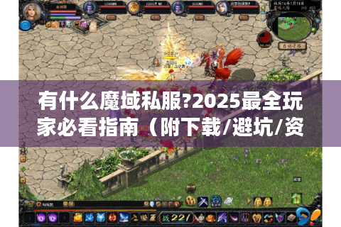 有什么魔域私服?2025最全玩家必看指南（附下载/避坑/资源）