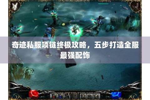 奇迹私服项链终极攻略，五步打造全服最强配饰