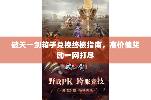 破天一剑箱子兑换终极指南，高价值奖励一网打尽