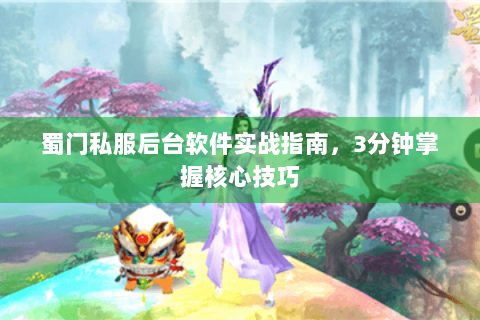 蜀门私服后台软件实战指南，3分钟掌握核心技巧