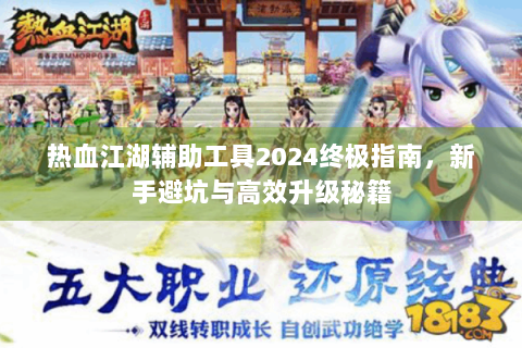 热血江湖辅助工具2024终极指南，新手避坑与高效升级秘籍