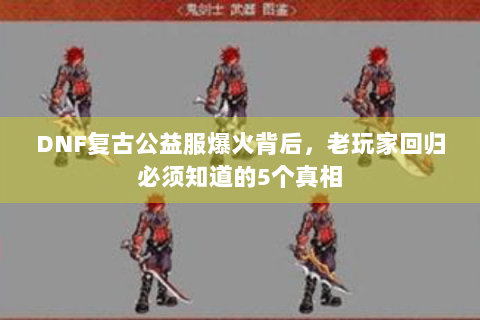 DNF复古公益服爆火背后，老玩家回归必须知道的5个真相