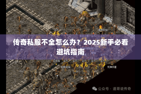传奇私服不全怎么办？2025新手必看避坑指南