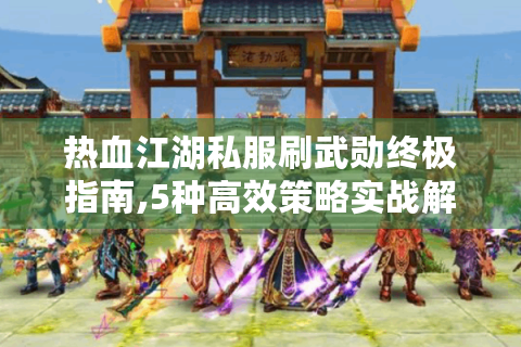 热血江湖私服刷武勋终极指南,5种高效策略实战解析