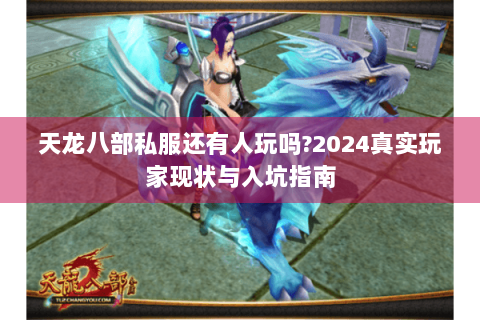 天龙八部私服还有人玩吗?2024真实玩家现状与入坑指南