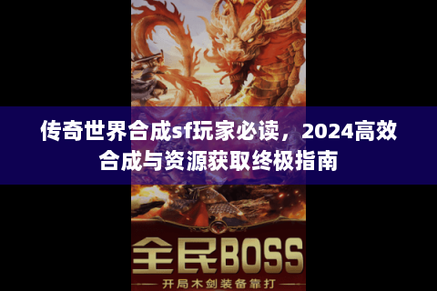 传奇世界合成sf玩家必读，2024高效合成与资源获取终极指南