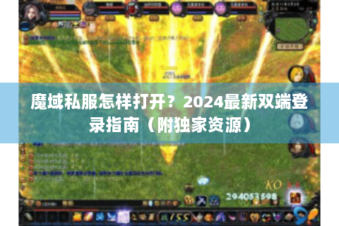 魔域私服怎样打开？2024最新双端登录指南（附独家资源）
