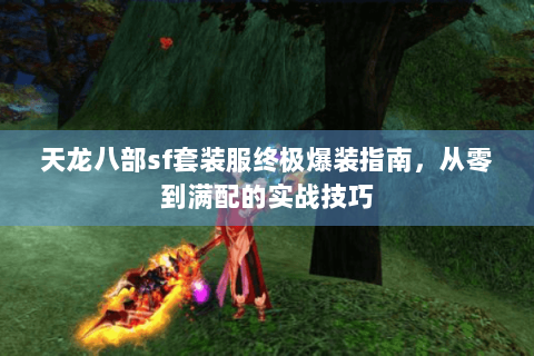 天龙八部sf套装服终极爆装指南，从零到满配的实战技巧