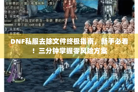 DNF私服去除文件终极指南，新手必看！三分钟掌握零风险方案
