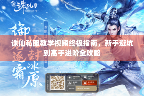 诛仙私服教学视频终极指南，新手避坑到高手进阶全攻略