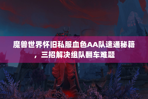 魔兽世界怀旧私服血色AA队速通秘籍，三招解决组队翻车难题