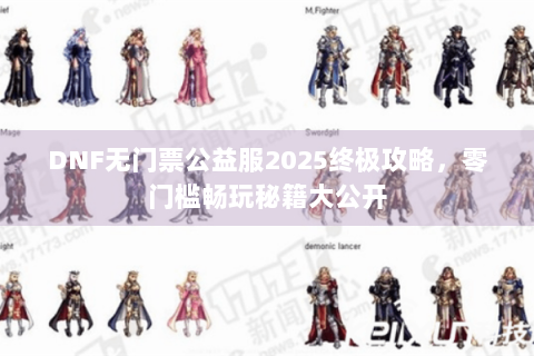 DNF无门票公益服2025终极攻略，零门槛畅玩秘籍大公开