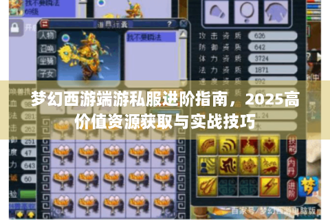 梦幻西游端游私服进阶指南，2025高价值资源获取与实战技巧