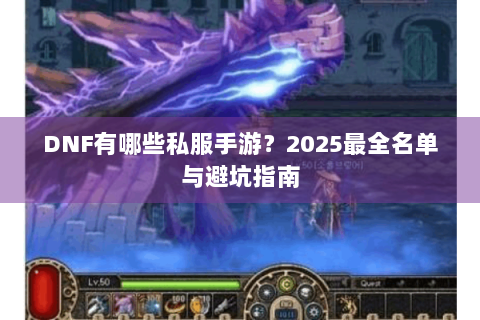 DNF有哪些私服手游？2025最全名单与避坑指南