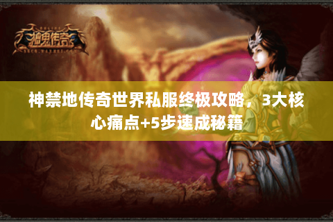 神禁地传奇世界私服终极攻略，3大核心痛点+5步速成秘籍