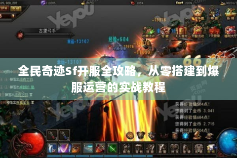 全民奇迹Sf开服全攻略，从零搭建到爆服运营的实战教程