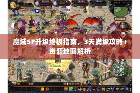 魔域SF升级终极指南，3天满级攻略+资源地图解析